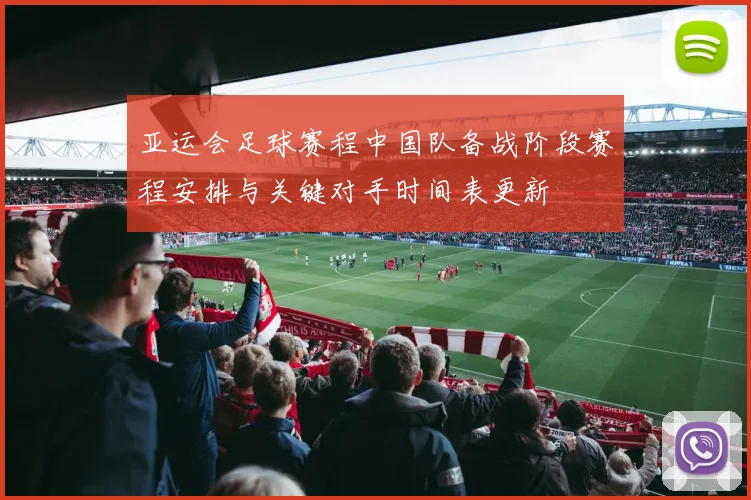 亚运会足球赛程中国队备战阶段赛程安排与关键对手时间表更新