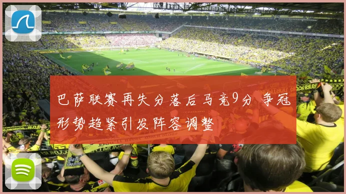 巴萨联赛再失分落后马竞9分 争冠形势趋紧引发阵容调整