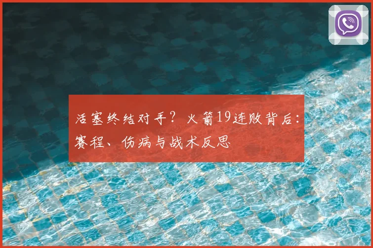活塞终结对手？火箭19连败背后：赛程、伤病与战术反思