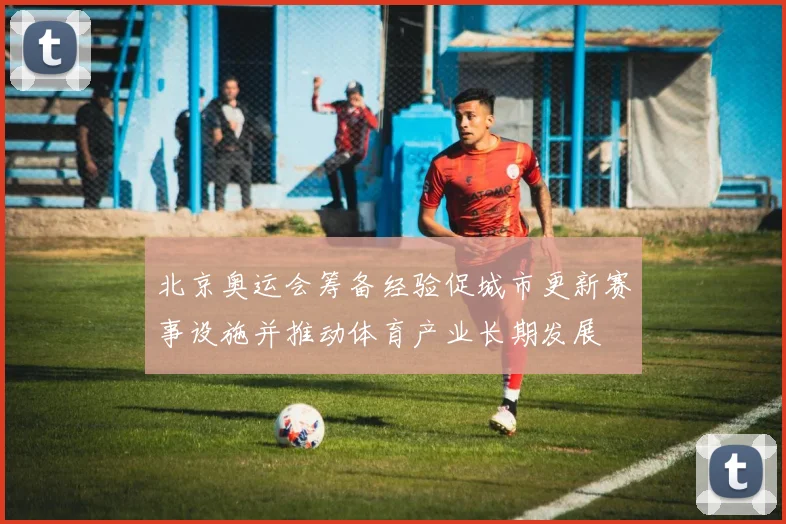北京奥运会筹备经验促城市更新赛事设施并推动体育产业长期发展