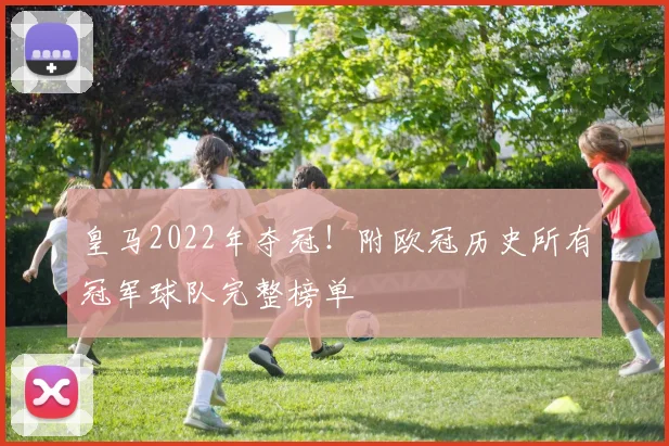 皇马2022年夺冠！附欧冠历史所有冠军球队完整榜单