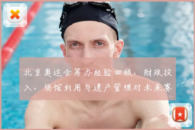 北京奥运会筹办经验回顾，财政投入、场馆利用与遗产管理对未来赛事影响评估