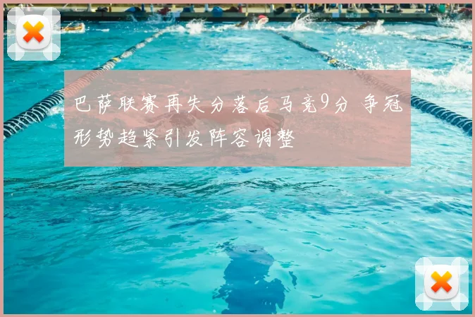 巴萨联赛再失分落后马竞9分 争冠形势趋紧引发阵容调整