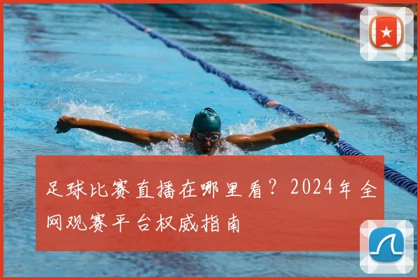 足球比赛直播在哪里看？2024年全网观赛平台权威指南