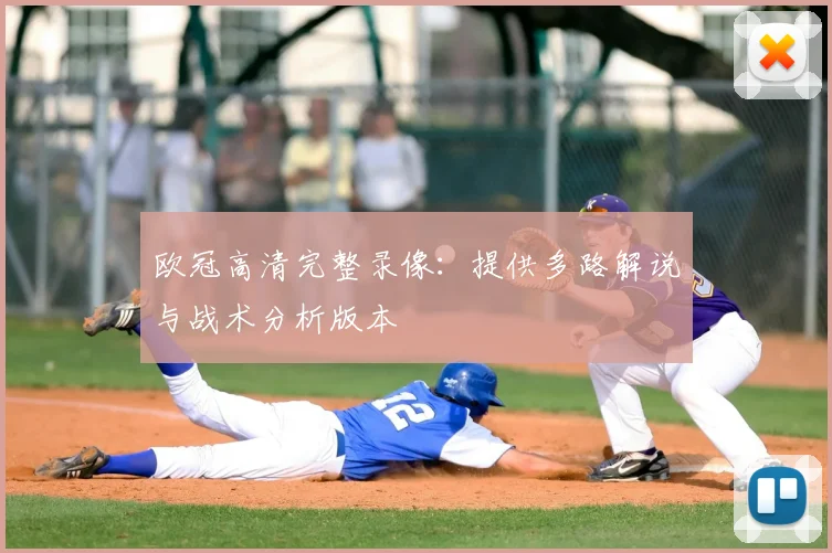 欧冠高清完整录像：提供多路解说与战术分析版本