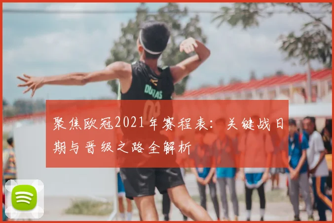 聚焦欧冠2021年赛程表：关键战日期与晋级之路全解析