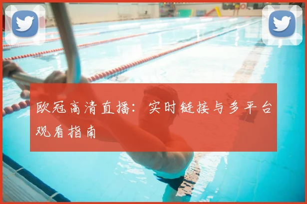 欧冠高清直播：实时链接与多平台观看指南